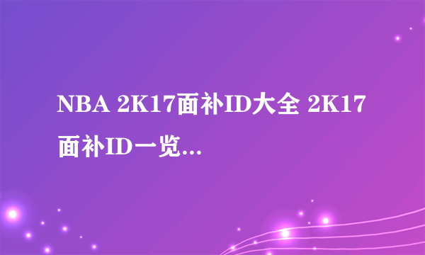 NBA 2K17面补ID大全 2K17面补ID一览 有哪些面补