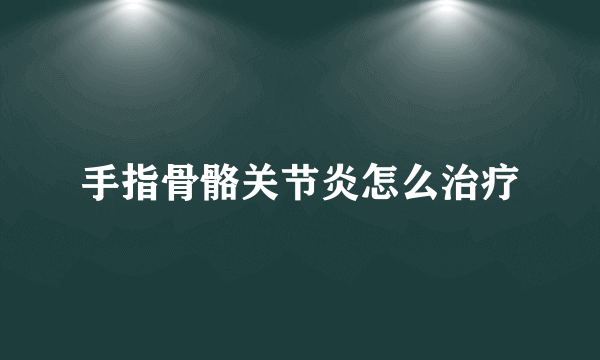 手指骨骼关节炎怎么治疗