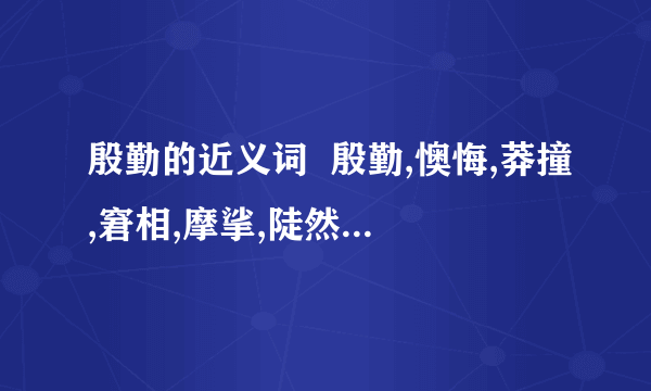 殷勤的近义词  殷勤,懊悔,莽撞,窘相,摩挲,陡然的近义词.  颓唐,踌躇,疑惑,增恶,断定,顽强的反义词.