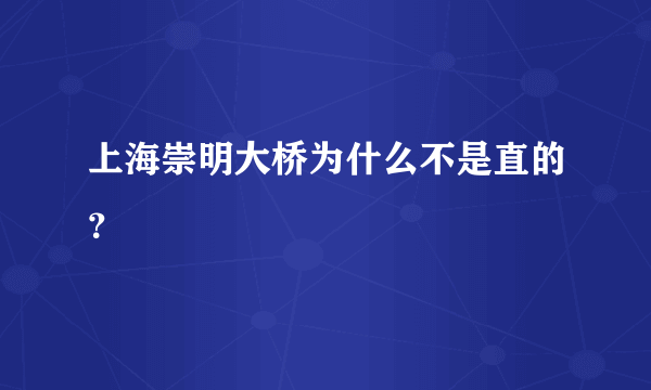 上海崇明大桥为什么不是直的？