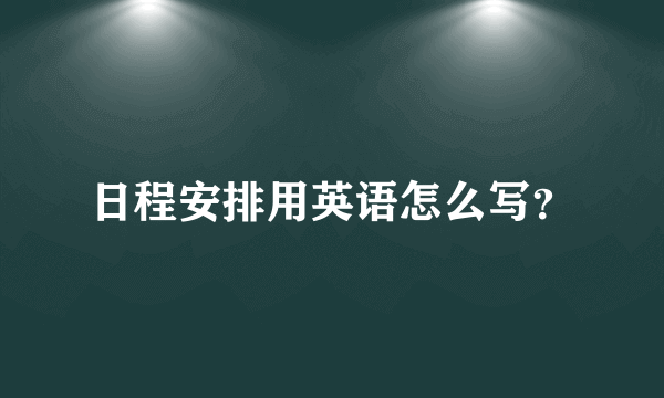 日程安排用英语怎么写？