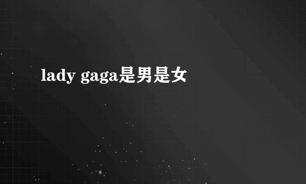 lady gaga是男是女