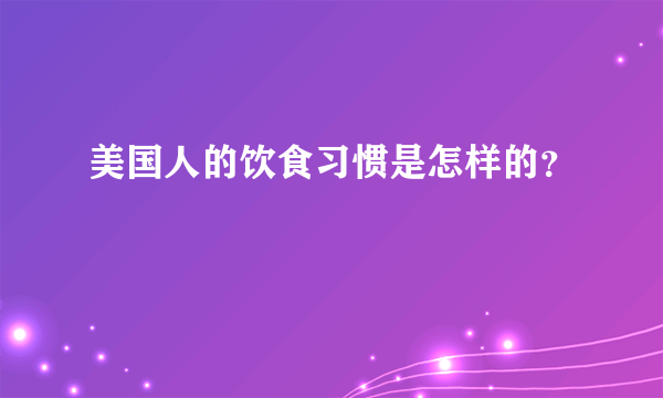 美国人的饮食习惯是怎样的？