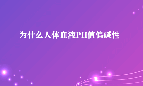 为什么人体血液PH值偏碱性