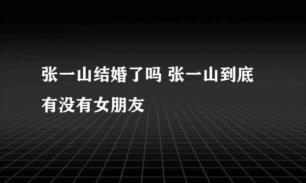 张一山结婚了吗 张一山到底有没有女朋友