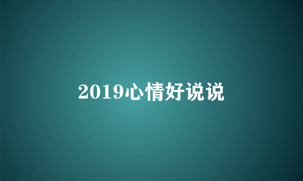 2019心情好说说