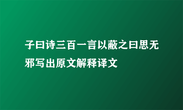 子曰诗三百一言以蔽之曰思无邪写出原文解释译文