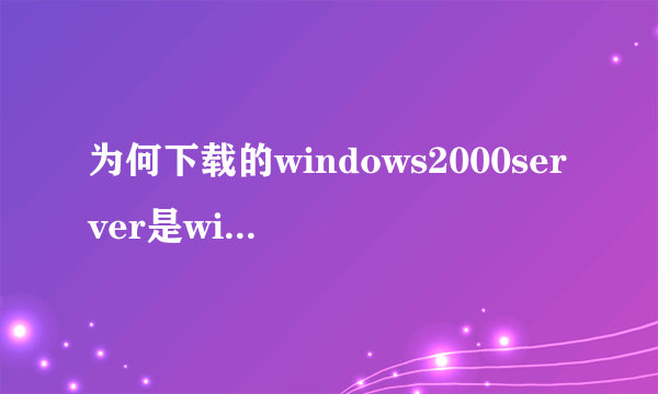 为何下载的windows2000server是windows2000?