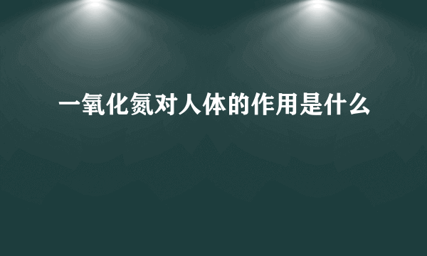 一氧化氮对人体的作用是什么