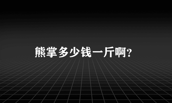 熊掌多少钱一斤啊？