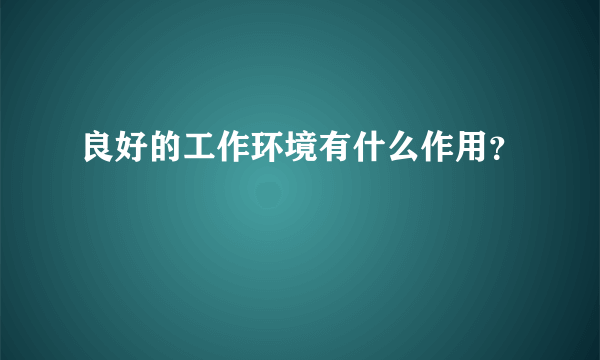 良好的工作环境有什么作用？