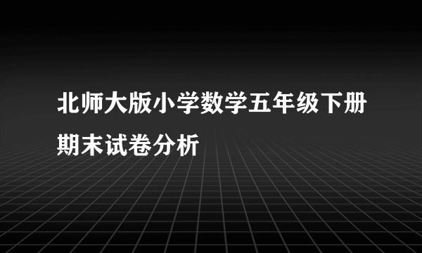 北师大版小学数学五年级下册期末试卷分析