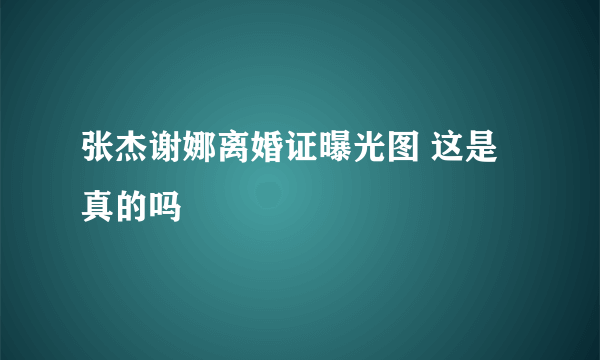 张杰谢娜离婚证曝光图 这是真的吗