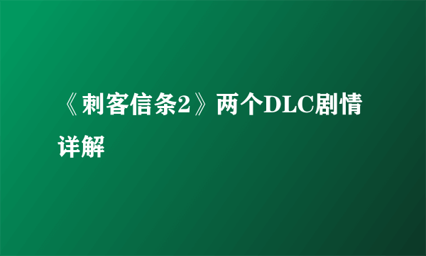 《刺客信条2》两个DLC剧情详解