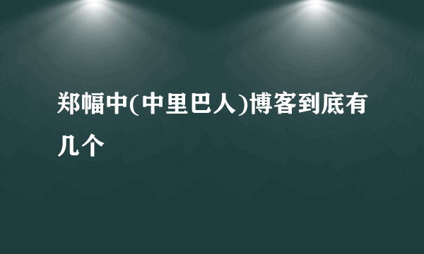 郑幅中(中里巴人)博客到底有几个