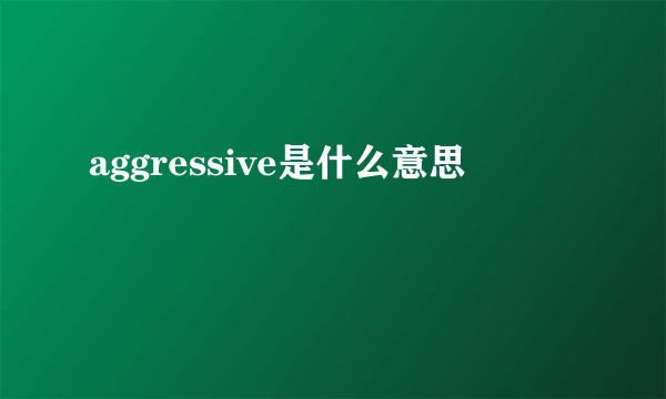 aggressive是什么意思