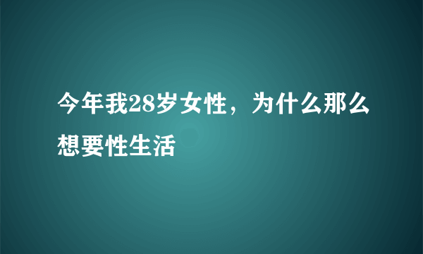 今年我28岁女性，为什么那么想要性生活