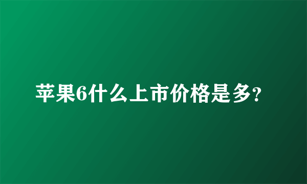 苹果6什么上市价格是多？