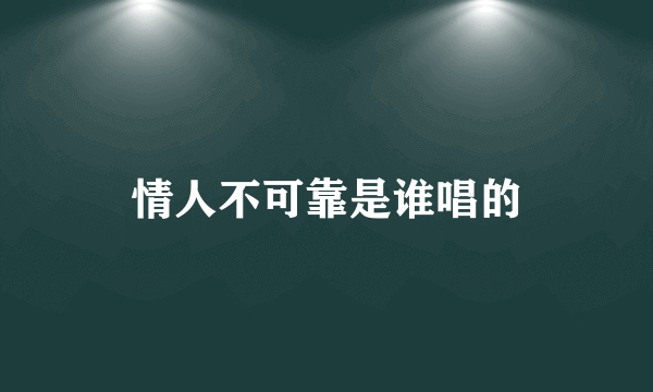 情人不可靠是谁唱的