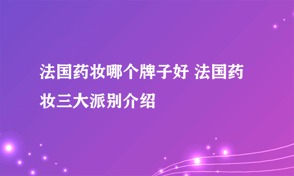 法国药妆哪个牌子好 法国药妆三大派别介绍