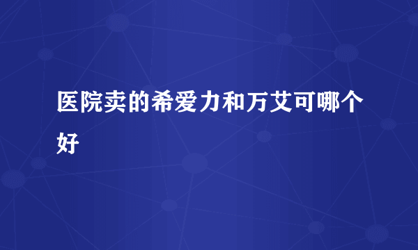 医院卖的希爱力和万艾可哪个好