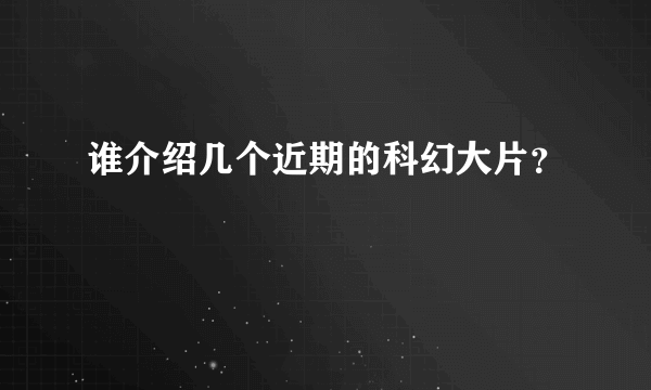 谁介绍几个近期的科幻大片？