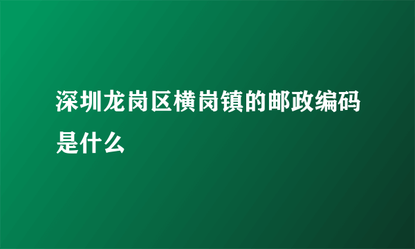 深圳龙岗区横岗镇的邮政编码是什么