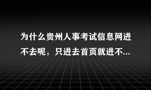 为什么贵州人事考试信息网进不去呢，只进去首页就进不了了！！！