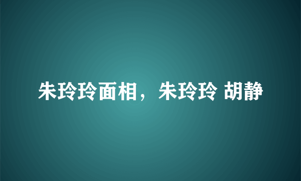 朱玲玲面相，朱玲玲 胡静