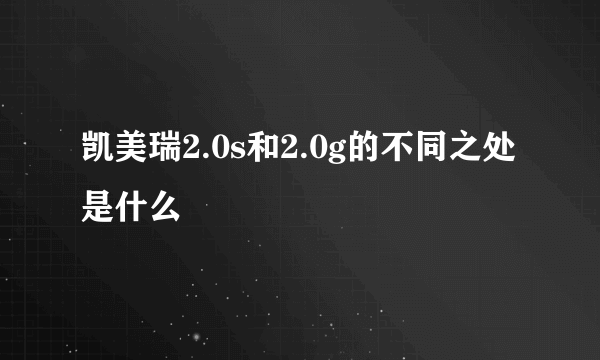 凯美瑞2.0s和2.0g的不同之处是什么