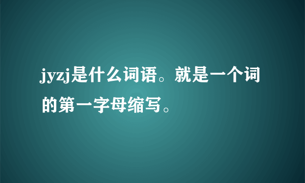 jyzj是什么词语。就是一个词的第一字母缩写。