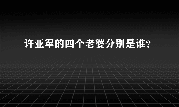 许亚军的四个老婆分别是谁？