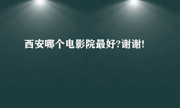 西安哪个电影院最好?谢谢!