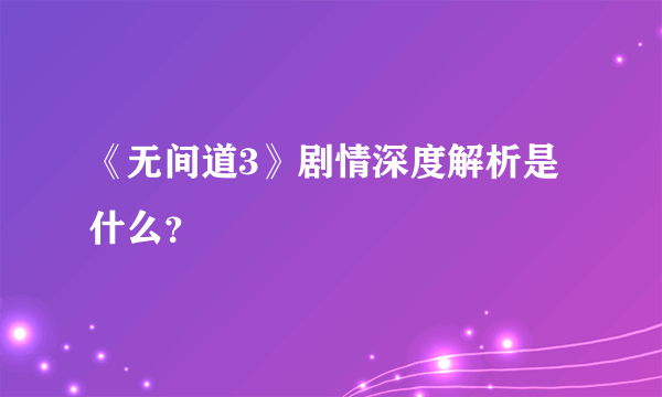 《无间道3》剧情深度解析是什么？