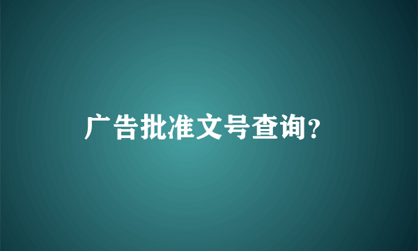 广告批准文号查询？