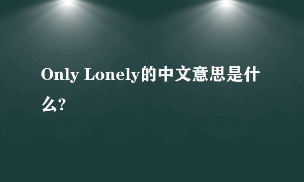 Only Lonely的中文意思是什么?