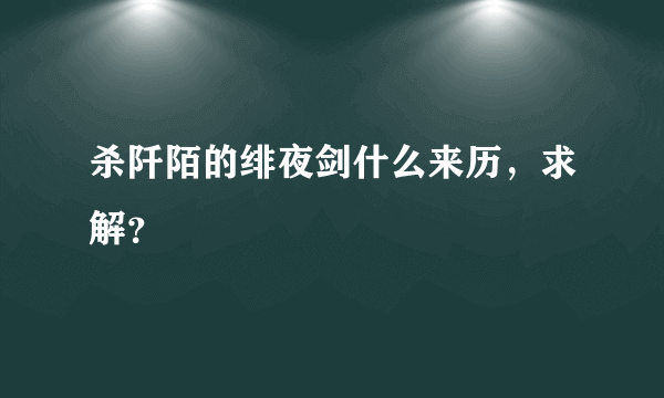 杀阡陌的绯夜剑什么来历，求解？