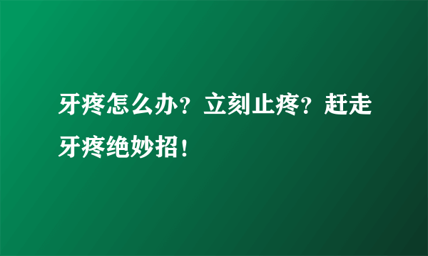 牙疼怎么办？立刻止疼？赶走牙疼绝妙招！