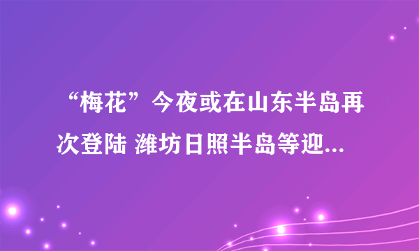 “梅花”今夜或在山东半岛再次登陆 潍坊日照半岛等迎较强风雨