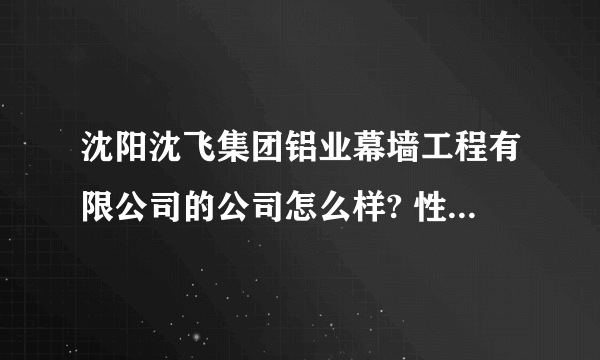 沈阳沈飞集团铝业幕墙工程有限公司的公司怎么样? 性质是什么？ 国企？ 私企？ 和沈飞集团的关系是什么？