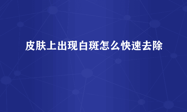 皮肤上出现白斑怎么快速去除