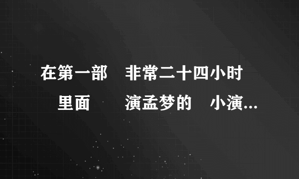 在第一部　非常二十四小时　　里面　　演孟梦的　小演员是谁？