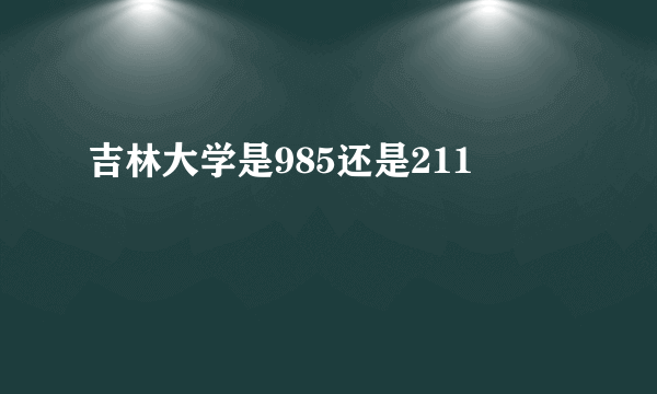 吉林大学是985还是211