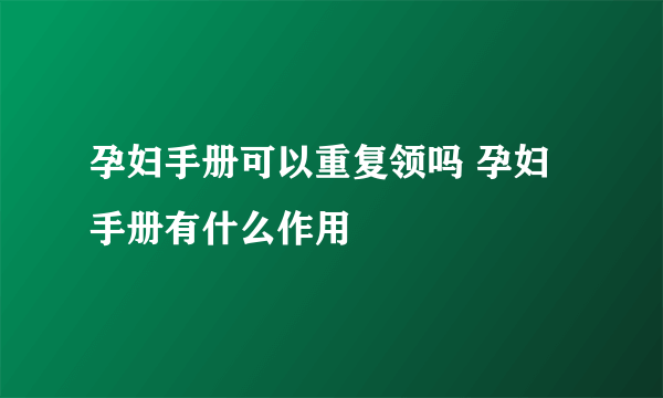 孕妇手册可以重复领吗 孕妇手册有什么作用