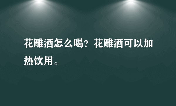 花雕酒怎么喝？花雕酒可以加热饮用。