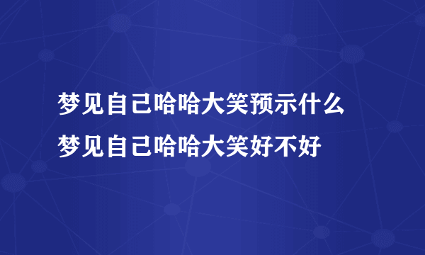 梦见自己哈哈大笑预示什么 梦见自己哈哈大笑好不好