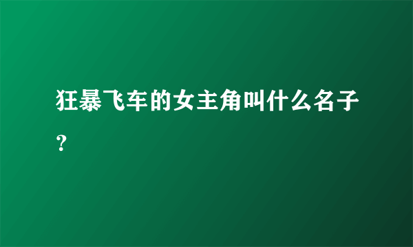 狂暴飞车的女主角叫什么名子？