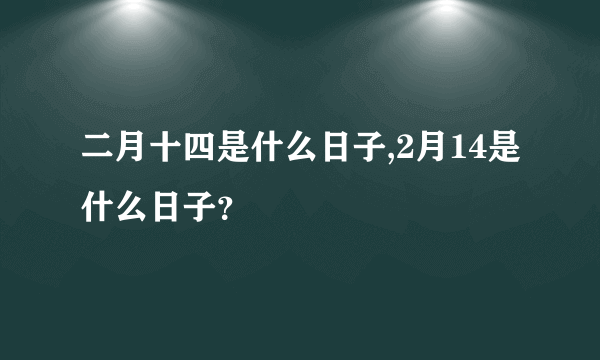 二月十四是什么日子,2月14是什么日子？