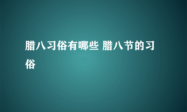 腊八习俗有哪些 腊八节的习俗