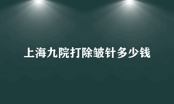 上海九院打除皱针多少钱